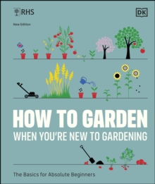 RHS How to Garden When You're New to Gardening : The Basics for Absolute Beginners