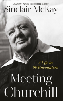 Meeting Churchill : A Life in 90 Encounters