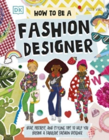 How To Be A Fashion Designer : Ideas, Projects, and Styling Tips to Help You Become a Fabulous Fashion Designer