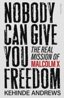 Nobody Can Give You Freedom : The Real Mission of Malcolm X