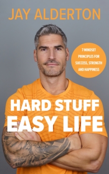 Hard Stuff, Easy Life : 7 Mindset Principles for Success, Strength and Happiness