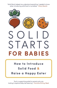 Solid Starts for Babies : How to Introduce Solid Food and Raise a Happy Eater