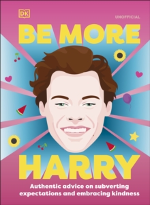 Be More Harry Styles : Authentic Advice on Subverting Expectations and Embracing Kindness