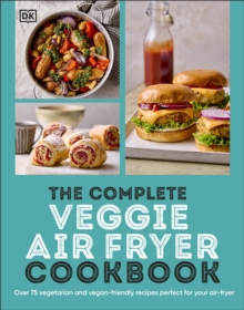 The Complete Veggie Air Fryer Cookbook : 75 Vegetarian and Vegan-Friendly Recipes, Perfect for Your Air Fryer