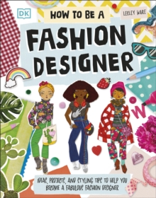 How To Be A Fashion Designer : Ideas, Projects, and Styling Tips to Help You Become a Fabulous Fashion Designer