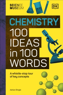 The Science Museum Chemistry 100 Ideas in 100 Words : A Whistle-Stop Tour of Chemistrys Key Concepts