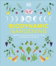 Biodynamic Gardening : Organic Growing Guided by the Moon for Bountiful Harvests