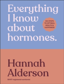 Everything I Know About Hormones : Six Steps to Optimal Health and Happiness