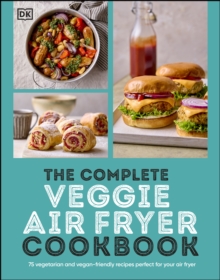 The Complete Veggie Air Fryer Cookbook : 75 Vegetarian and Vegan-Friendly Recipes, Perfect for Your Air Fryer