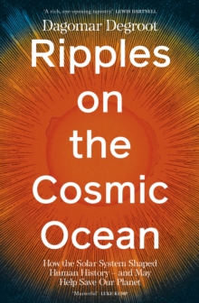 Ripples on the Cosmic Ocean : How The Solar System Shaped Human History  And May Help Save Our Planet