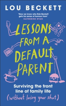 Lessons from a Default Parent : Surviving the Front Line of Family Life (Without Losing Your Sh*t)
