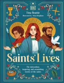 Saints' Lives : The Miraculous, Inspiring, and Astonishing Stories of the Saints