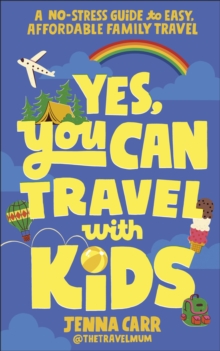Yes, You Can Travel With Kids : A No-Stress Guide to Easy, Affordable Family Travel