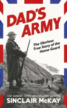 Dads Army : The Glorious True Story of the Home Guard