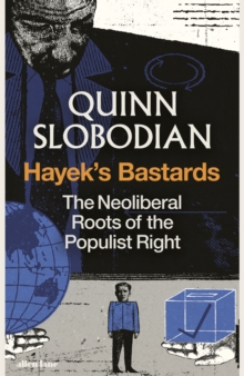 Hayek's Bastards : The Neoliberal Roots of the Populist Right