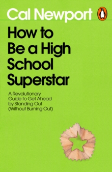 How to Be a High School Superstar : A Revolutionary Guide to Get Ahead by Standing Out (Without Burning Out)