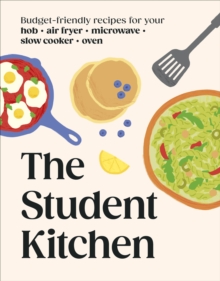 The Student Kitchen : Budget-friendly Recipes for Your Hob, Air Fryer, Microwave, Slow Cooker, and Oven