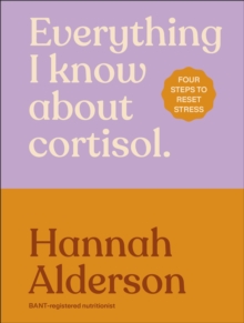 Everything I Know About Cortisol : Four Steps to Reset Stress