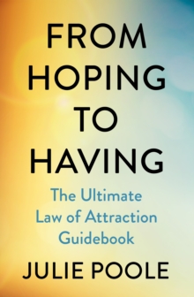 From Hoping to Having : The Ultimate Law of Attraction Guidebook