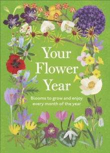 Your Flower Year : Blooms to Grow and Enjoy Every Month of the Year