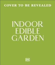 Indoor Edible Garden : Creative Ways to Grow Herbs, Fruit & Vegetables in Your Home