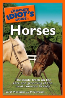 The Complete Idiot's Guide to Horses : The Inside Track on the Care and Grooming of the Most Common Breeds