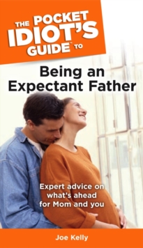 The Pocket Idiot's Guide to Being an Expectant Father : Expert Advice on Whats Ahead for Mom and You