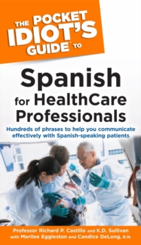 The Pocket Idiot's Guide to Spanish for Health Care Professionals : Hundreds of Phrases to Help You Communicate Effectively with Spanish-Speaking Patients