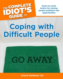 The Complete Idiot's Guide to Coping with Difficult People : Down-to-Earth Tactics for Turning People Problems into Opportunities