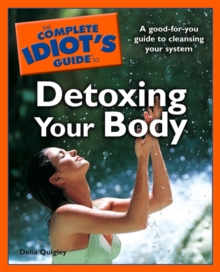 The Complete Idiot's Guide to Detoxing Your Body : A Good-for-You Guide to Cleansing Your System