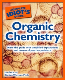 The Complete Idiot's Guide to Organic Chemistry : Make the Grade with Simplified Explanations and Dozens of Practice Problems