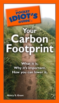 The Pocket Idiot's Guide to Your Carbon Footprint : What It Is. Why It s Important. How You Can Lower It.