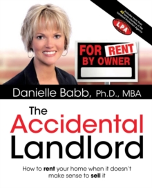 The Accidental Landlord : How to Rent Your Home When It Doesn t Make Sense to Sell It