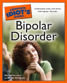 The Complete Idiot's Guide to Bipolar Disorder : Understand, Treat, and Thrive with Bipolar Disorder