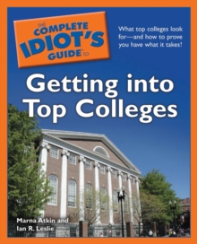 The Complete Idiot's Guide to Getting into Top Colleges : What Top Colleges Look forand How to Prove You Have What It Takes!