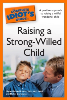 The Complete Idiot's Guide to Raising a Strong-Willed Child : A Positive Approach to Raising a Willful, Wonderful Child