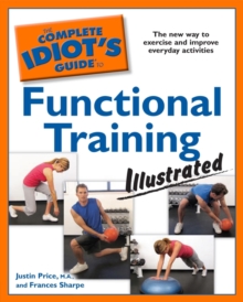 The Complete Idiot's Guide to Functional Training, Illustrated : The New Way to Exercise and Improve Everyday Activities