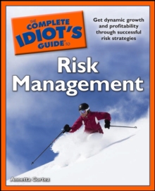 The Complete Idiot's Guide to Risk Management : Get Dynamic Growth and Profitability Through Successful Risk Strategies