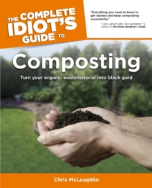 The Complete Idiot's Guide to Composting : Turn Your Organic Waste Material into Black Gold