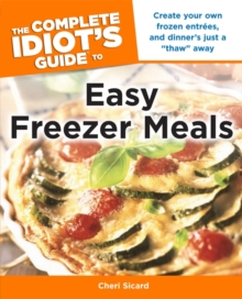 The Complete Idiot's Guide to Easy Freezer Meals : Create Your Own Frozen Entrees, and Dinners Just a Thaw Away