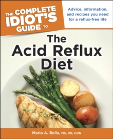 The Complete Idiot's Guide to the Acid Reflux Diet : Advice, Information, and Recipes You Need for a Reflux-Free Life