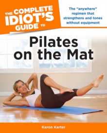 The Complete Idiot's Guide to Pilates on the Mat : The  Anywhere  Regimen That Strengthens and Tones Without Equipment