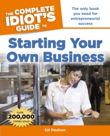 The Complete Idiot's Guide to Starting Your Own Business, 6th Edition : The Only Book You Need for Entrepreneurial Success