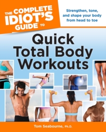 The Complete Idiot's Guide to Quick Total Body Workouts : Strengthen, Tone, and Shape Your Body from Head to Toe