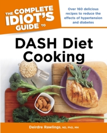 The Complete Idiot's Guide to DASH Diet Cooking : Over 160 Delicious Recipes to Reduce the Effects of Hypertension and Diabetes