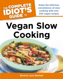 The Complete Idiot's Guide to Vegan Slow Cooking : Enjoy the Delicious Convenience of Slow Cooking with Over 240 Vegan Recipes