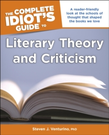 The Complete Idiot's Guide to Literary Theory and Criticism : A Reader Friendly Look at the Schools of Thought That Shaped the Books We Love