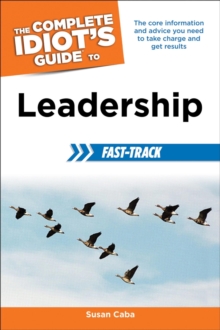 The Complete Idiot's Guide to Leadership Fast-Track : The Core Information and Advice You Need to Take Charge and Get Results