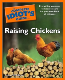 The Complete Idiot's Guide To Raising Chickens : Everything You Need to Know to Care for Your Own Flock of Chickens