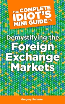 The Complete Idiot's Mini Guide to Demystifying the Foreignexchange Market